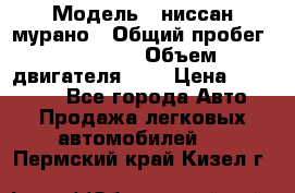  › Модель ­ ниссан мурано › Общий пробег ­ 87 000 › Объем двигателя ­ 4 › Цена ­ 485 000 - Все города Авто » Продажа легковых автомобилей   . Пермский край,Кизел г.